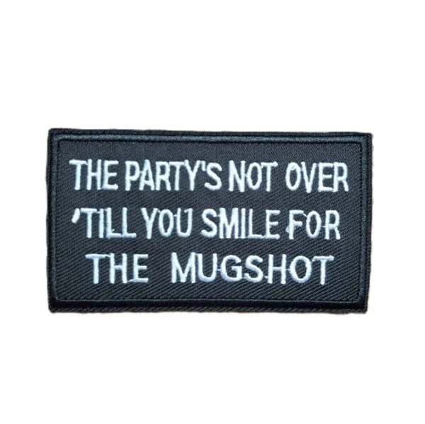 the partys not over til you smile for the mugshot patch badge